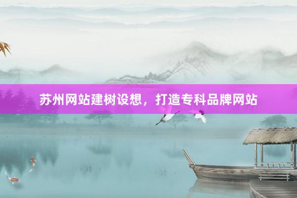 苏州网站建树设想,打造专科品牌网站